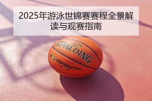 2025年游泳世锦赛赛程全景解读与观赛指南