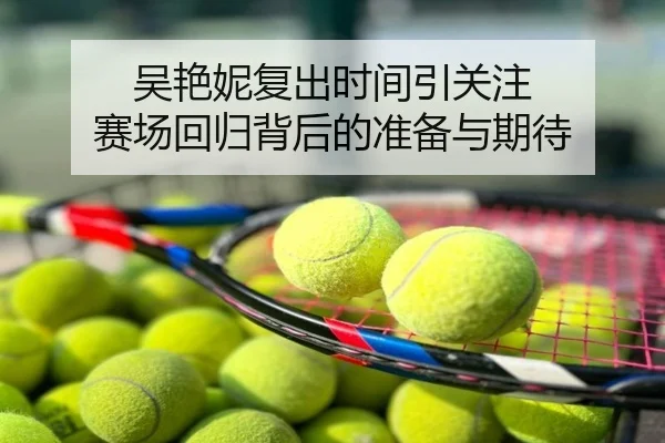 吴艳妮复出时间引关注 赛场回归背后的准备与期待