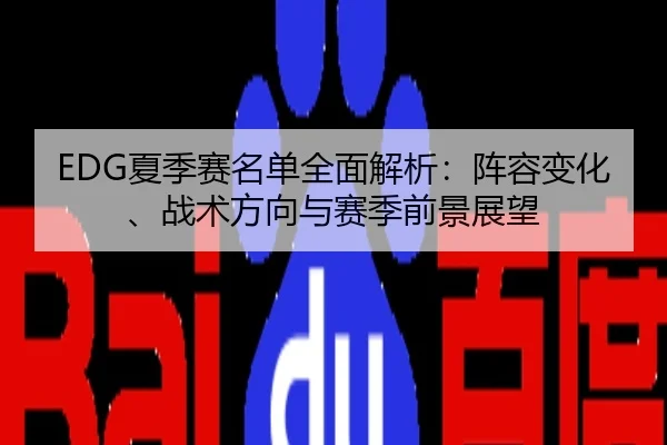 EDG夏季赛名单全面解析：阵容变化、战术方向与赛季前景展望