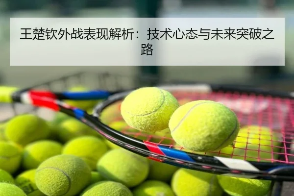 王楚钦外战表现解析：技术心态与未来突破之路