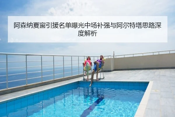阿森纳夏窗引援名单曝光中场补强与阿尔特塔思路深度解析