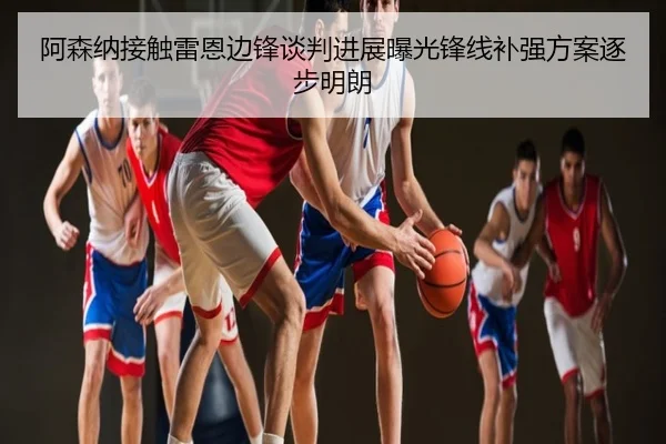 阿森纳接触雷恩边锋谈判进展曝光锋线补强方案逐步明朗