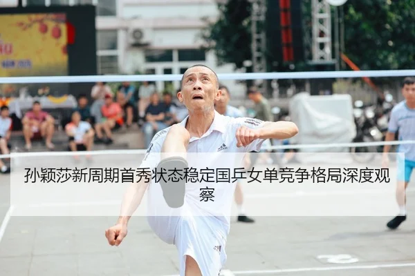 孙颖莎新周期首秀状态稳定国乒女单竞争格局深度观察